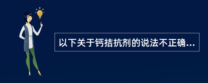 以下关于钙拮抗剂的说法不正确的是