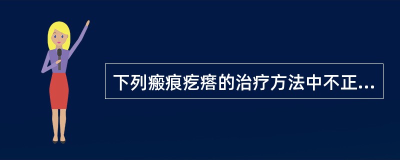 下列瘢痕疙瘩的治疗方法中不正确的是