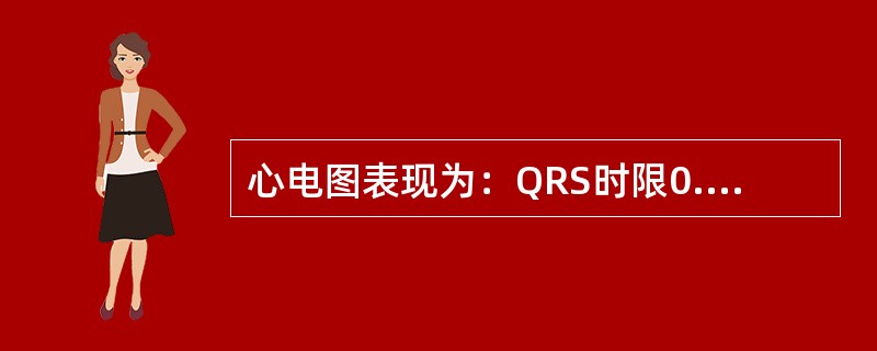 心电图表现为：QRS时限0.16秒，V1导联呈rsR，V5、V6导联S波宽阔见于