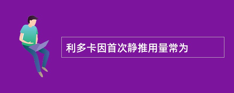 利多卡因首次静推用量常为