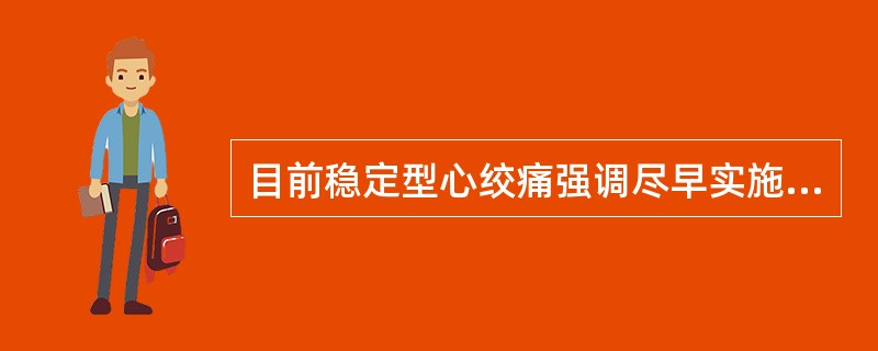 目前稳定型心绞痛强调尽早实施的治疗是