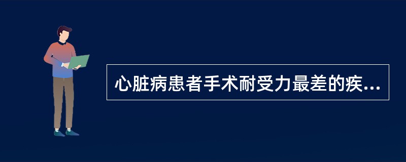 心脏病患者手术耐受力最差的疾病是