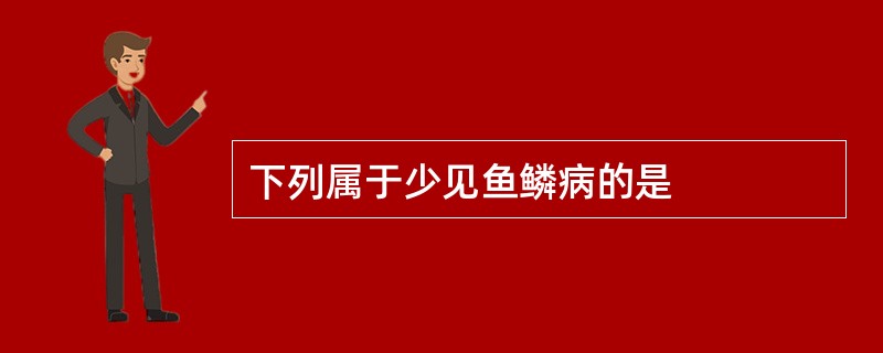下列属于少见鱼鳞病的是