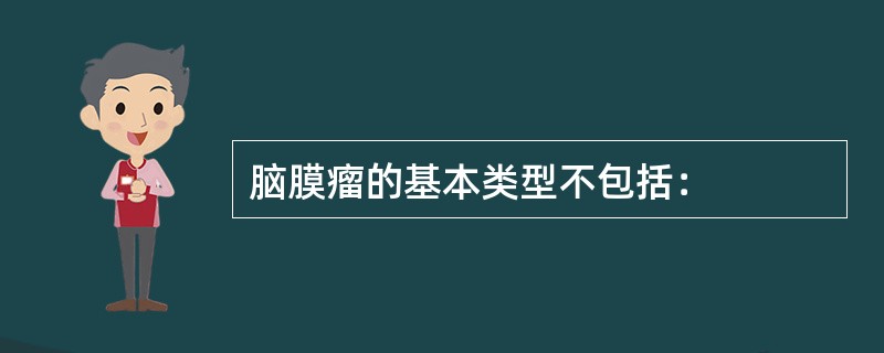 脑膜瘤的基本类型不包括：