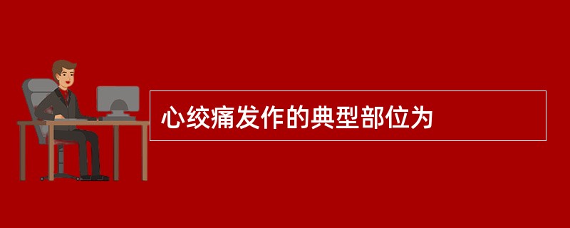 心绞痛发作的典型部位为