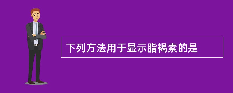 下列方法用于显示脂褐素的是