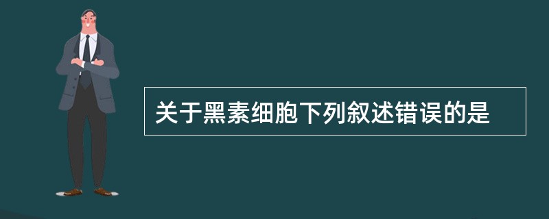 关于黑素细胞下列叙述错误的是