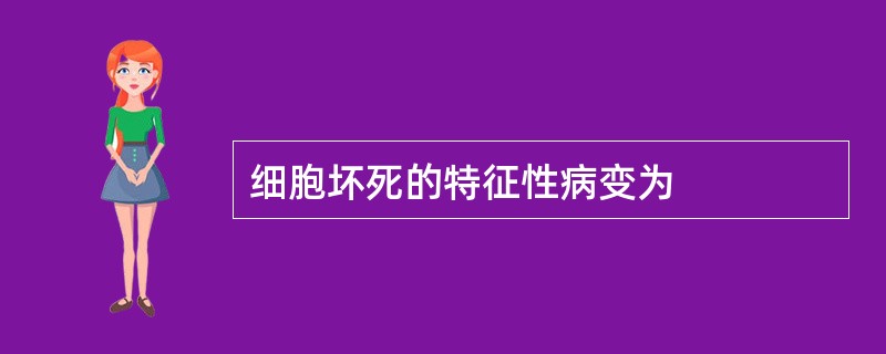 细胞坏死的特征性病变为