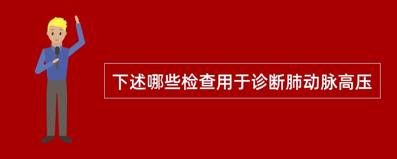 下述哪些检查用于诊断肺动脉高压