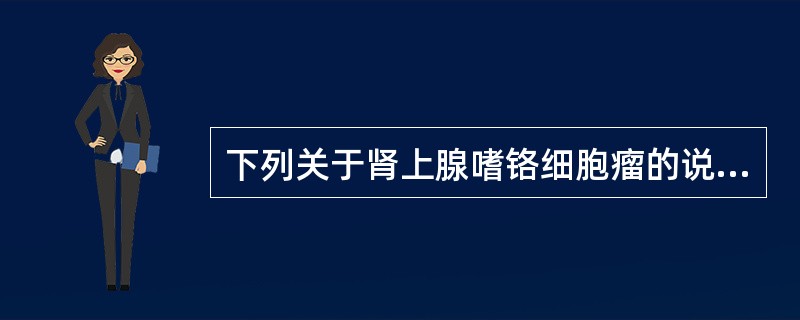 下列关于肾上腺嗜铬细胞瘤的说法哪项是错误的