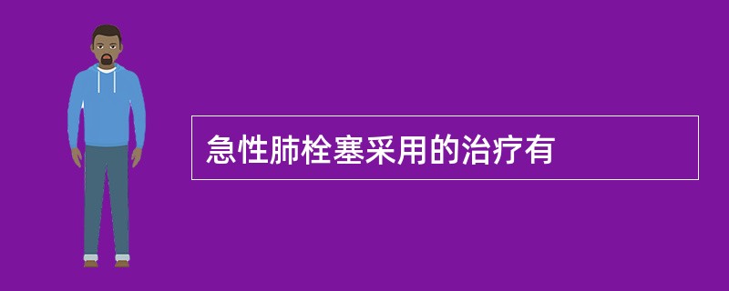 急性肺栓塞采用的治疗有