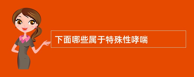 下面哪些属于特殊性哮喘