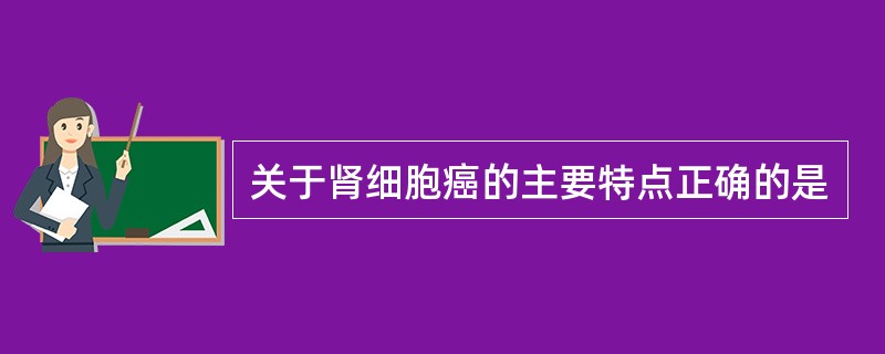 关于肾细胞癌的主要特点正确的是