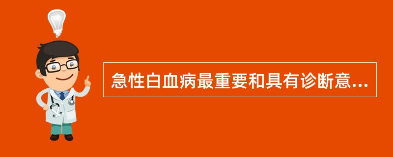 急性白血病最重要和具有诊断意义的病理改变是