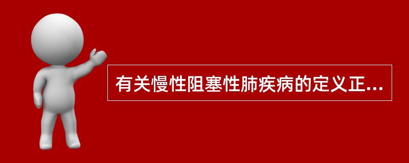 有关慢性阻塞性肺疾病的定义正确的说法是