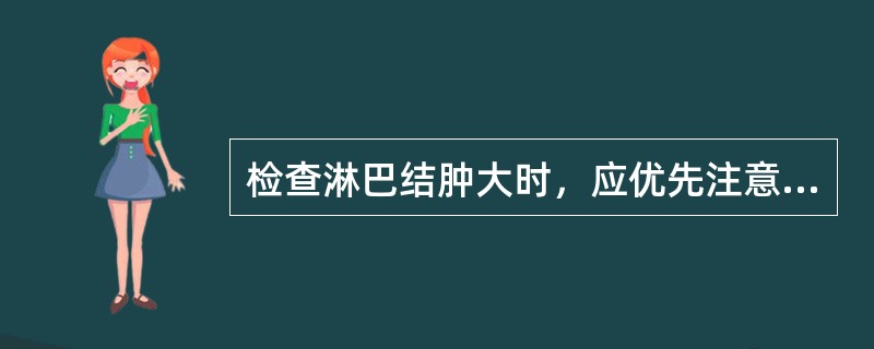 检查淋巴结肿大时，应优先注意弄清楚