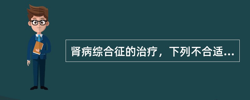 肾病综合征的治疗，下列不合适的是