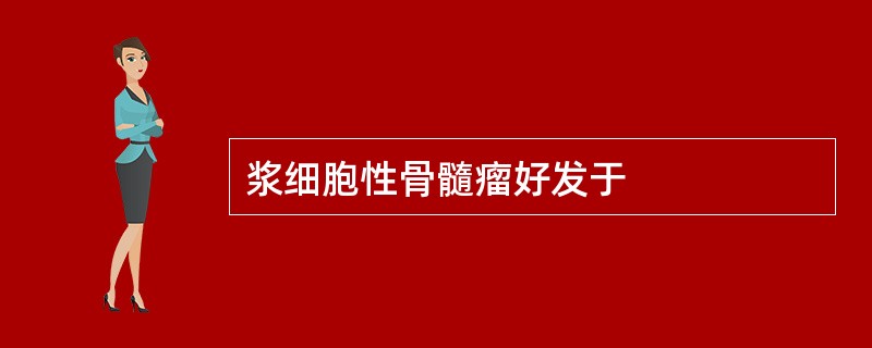 浆细胞性骨髓瘤好发于