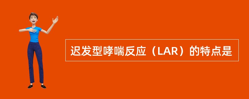 迟发型哮喘反应（LAR）的特点是