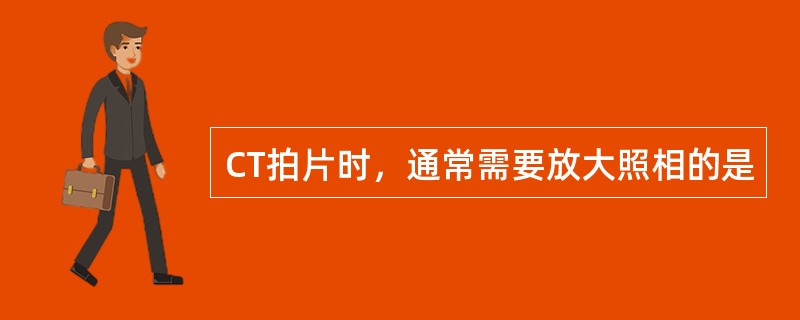 CT拍片时，通常需要放大照相的是