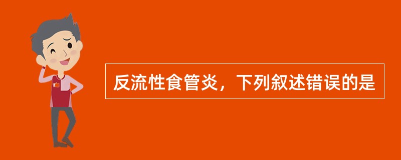 反流性食管炎，下列叙述错误的是