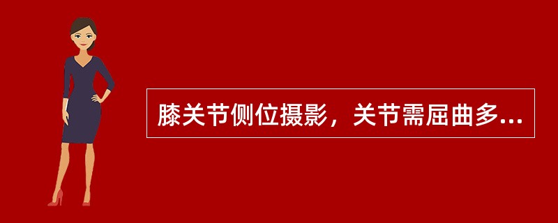 膝关节侧位摄影，关节需屈曲多少度