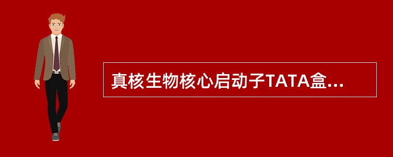 真核生物核心启动子TATA盒位于转录起始区的