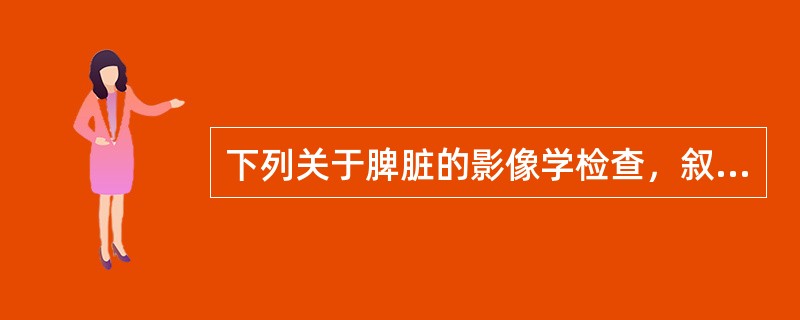 下列关于脾脏的影像学检查，叙述错误的是