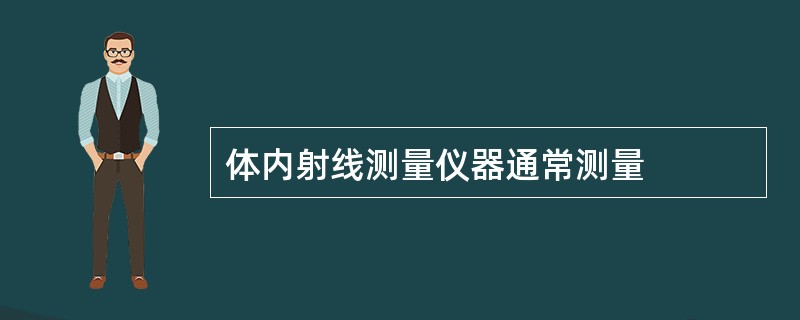 体内射线测量仪器通常测量