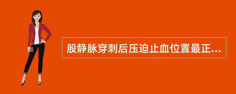 股静脉穿刺后压迫止血位置最正确的是