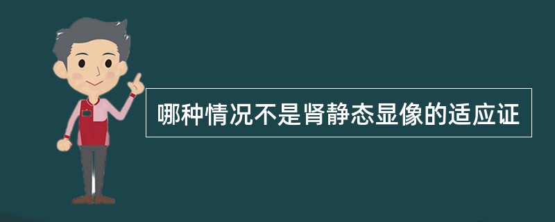 哪种情况不是肾静态显像的适应证