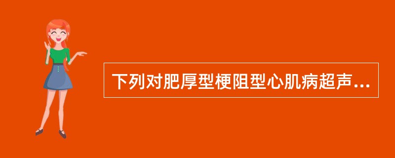 下列对肥厚型梗阻型心肌病超声所见的叙述，哪一项是错误的