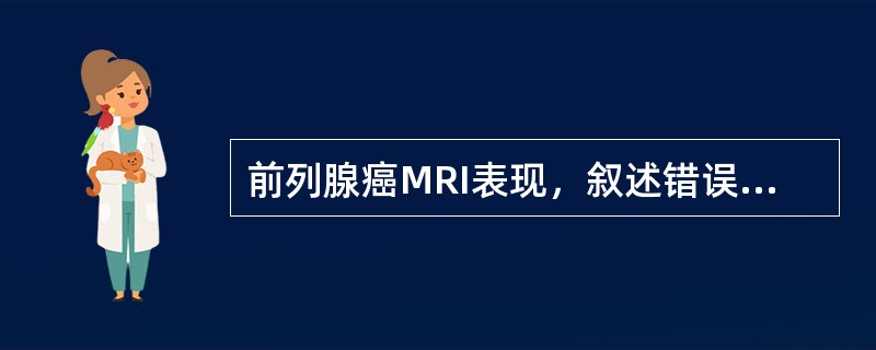 前列腺癌MRI表现，叙述错误的是（）