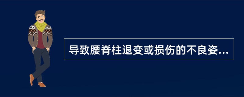 导致腰脊柱退变或损伤的不良姿势是