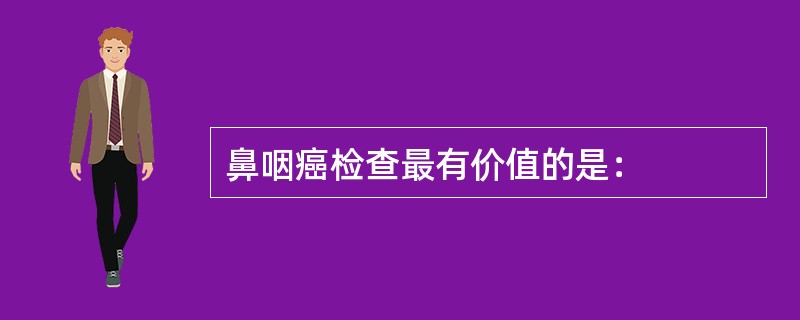 鼻咽癌检查最有价值的是：