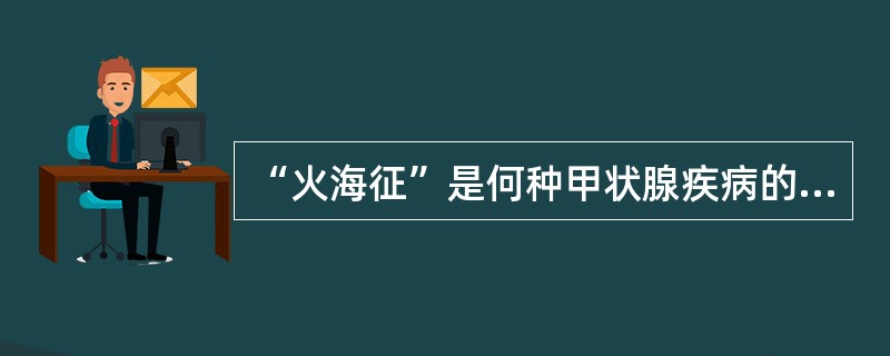 “火海征”是何种甲状腺疾病的声像图特征（）①毒性甲状腺肿②结节性甲状腺肿③慢性淋巴性甲状腺肿④地方性甲状腺肿