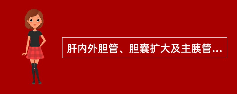 肝内外胆管、胆囊扩大及主胰管扩张，其梗阻部位可能在