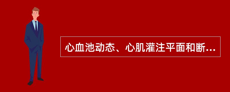 心血池动态、心肌灌注平面和断层显像对心肌缺血、心肌梗死均有较好的临床价值。（）