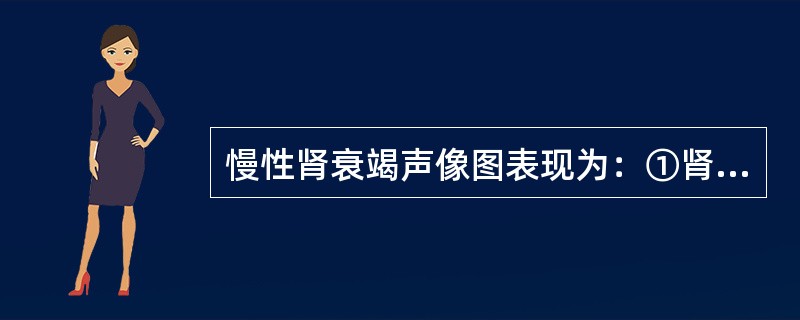 慢性肾衰竭声像图表现为：①肾皮质回声增高，大于脾回声；②肾锥体回声增强导致皮髓质界限不清；③CDFI示轻者呈边缘缺损型，重者显示呈星点型和无血流型；④多普勒频谱显示肾动脉血流呈低速高阻型