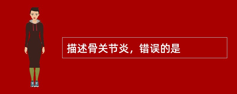 描述骨关节炎，错误的是