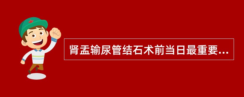 肾盂输尿管结石术前当日最重要的准备是