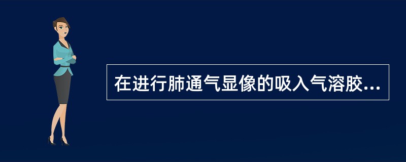 在进行肺通气显像的吸入气溶胶时，雾化器的氧气流速应该是