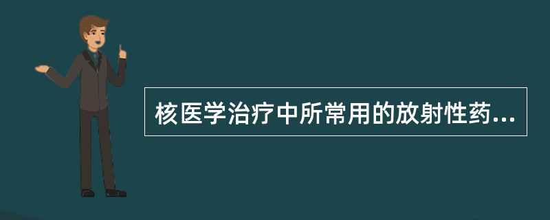 核医学治疗中所常用的放射性药物，主要利用射线是（）