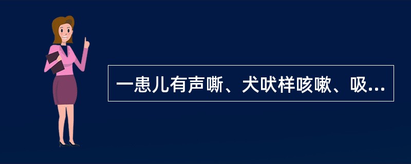 一患儿有声嘶、犬吠样咳嗽、吸气性呼吸困难伴喉喘鸣4天，首先应考虑的疾病是：