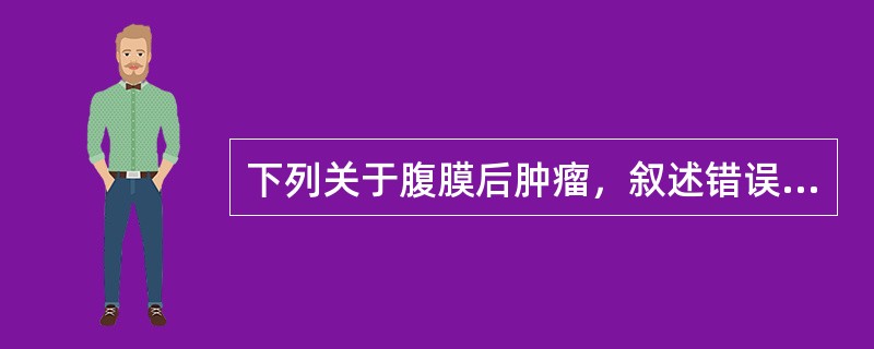 下列关于腹膜后肿瘤，叙述错误的是