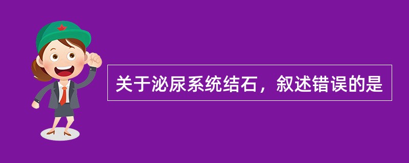 关于泌尿系统结石，叙述错误的是