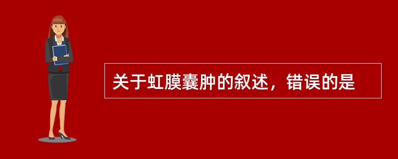 关于虹膜囊肿的叙述，错误的是