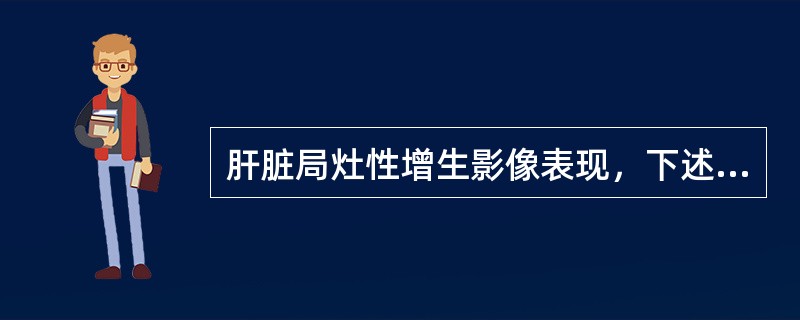 肝脏局灶性增生影像表现，下述说法不正确的是