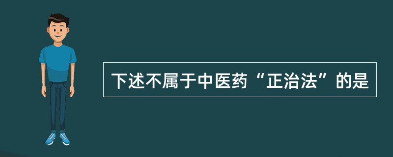 下述不属于中医药“正治法”的是