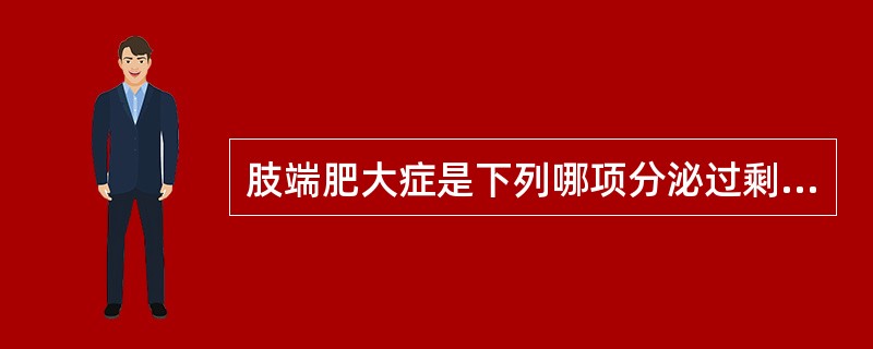 肢端肥大症是下列哪项分泌过剩引起